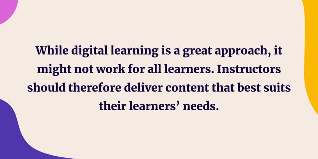 While digital learning is a great approach, it might not work for all learners