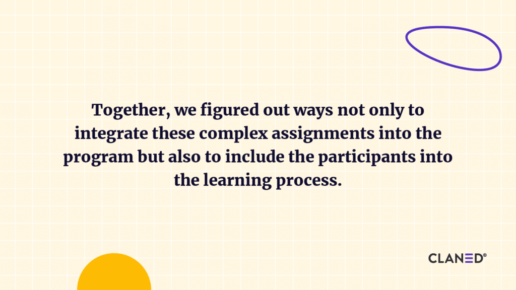Together, we figured out ways not only to integrate these complex assignments into the program but also to include the participants in the learning process.