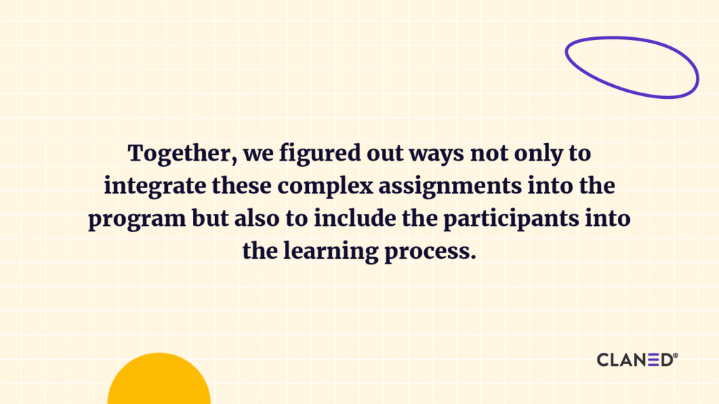 Together, we figured out ways not only to integrate these complex assignments into the program but also to include the participants in the learning process. 