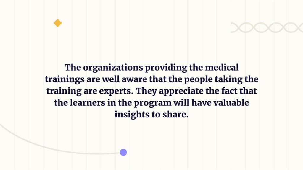 the organisations providing the medical training are well aware that the people taking the training are experts. They appreciate the fact that the learners in the program will have valuable insights to share and would be interested in expanding and developing their professional circles. 