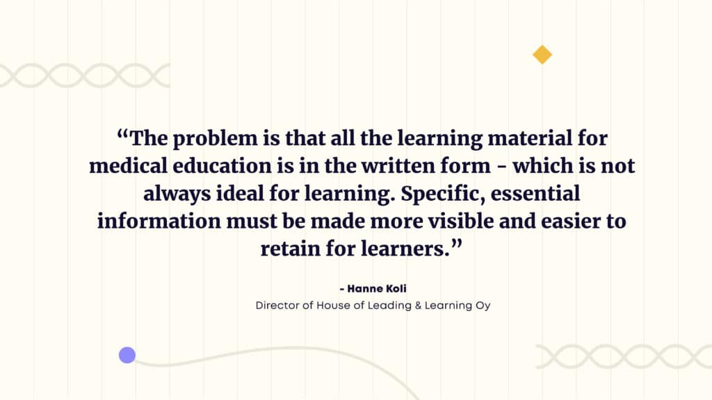 The problem is that most of the learning material for medical education is in the written form - which is not always ideal for learning. Specific, essential information must be made more visible and easier to retain for learners