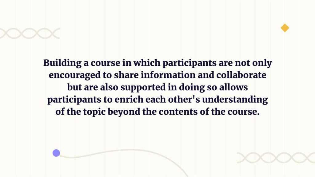 building a course in which participants are not only encouraged to share information and collaborate but are also supported in doing so allows participants to enrich each other's understanding of the topic beyond the contents of the course.  