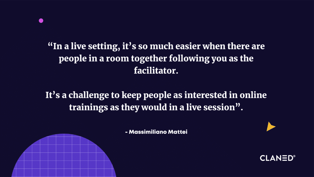 In a live setting, it’s so much easier when there are people in a room together following you as the facilitator. 
It’s a challenge to keep people as interested in online trainings as they would in a live session
