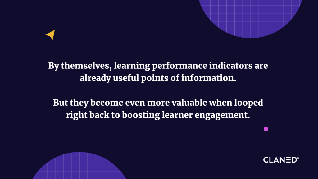 By themselves, learning performance indicators are already useful points of information. 

But they become even more valuable when looped right back to boosting learner engagement.