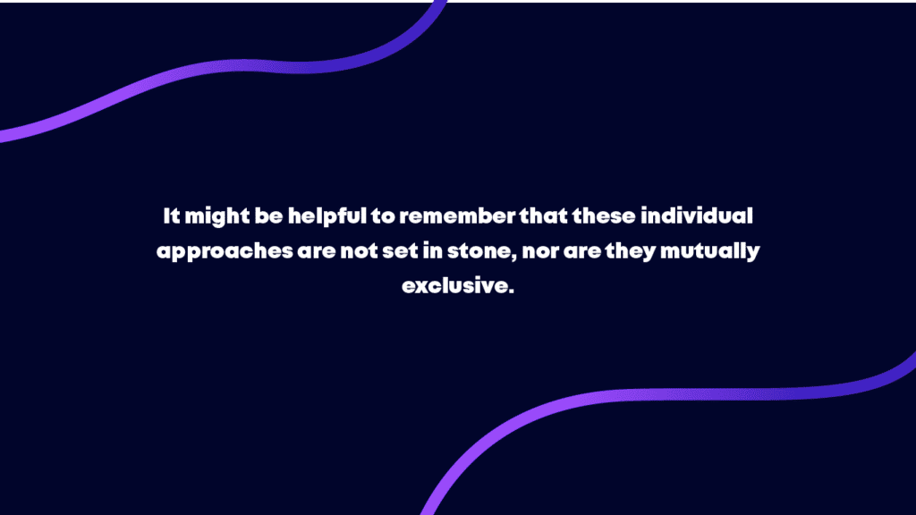 Note: It might be helpful to remember that these individual approaches are not set in stone, and are not mutually exclusive by any means.