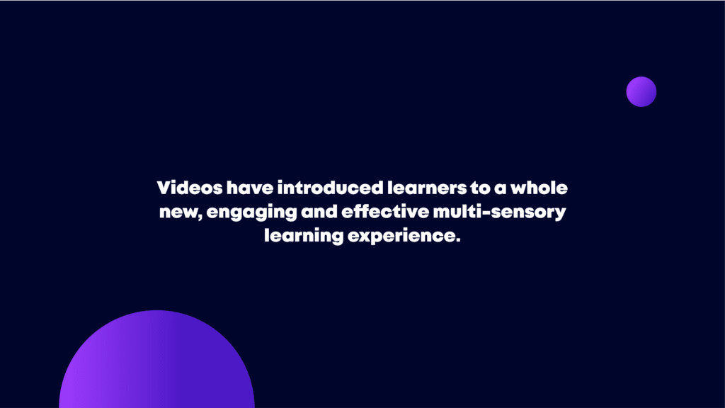 videos has now introduced learners to a whole new, engaging and effective multi-sensory learning experience