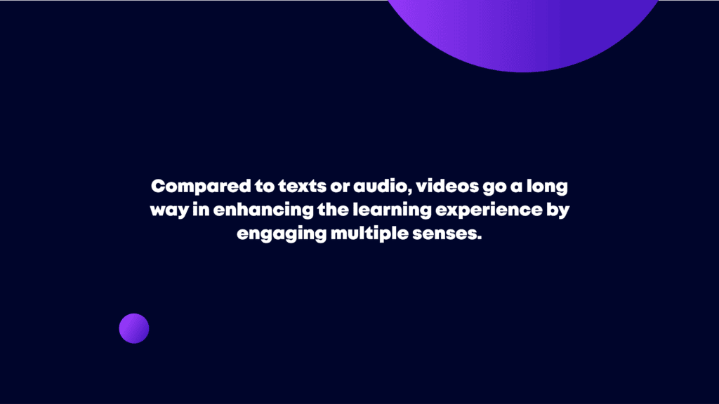 videos go a long way in enhancing the learning experience by engaging multiple senses.