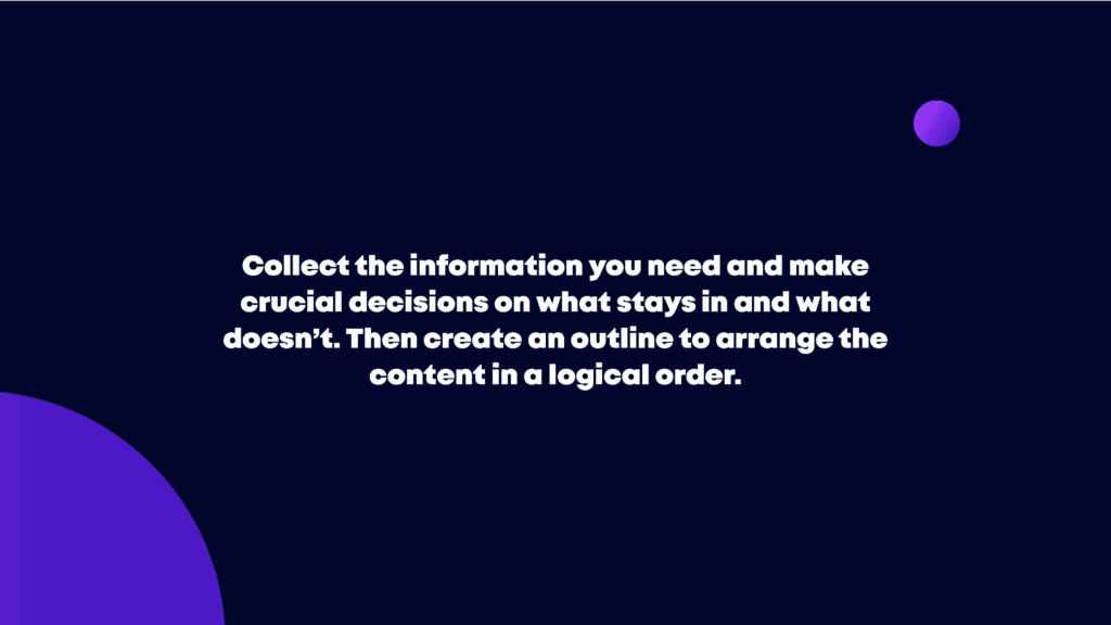 Collect the information you need and make crucial decisions on what stays in and what doesn’t.